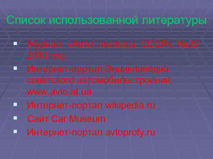 Список использованной литературы § Журнал «Авто легенды СССР» № 39 § § 2010 год
