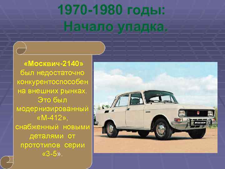 1970 -1980 годы: Начало упадка. «Москвич-2140» был недостаточно конкурентоспособен на внешних рынках. Это был