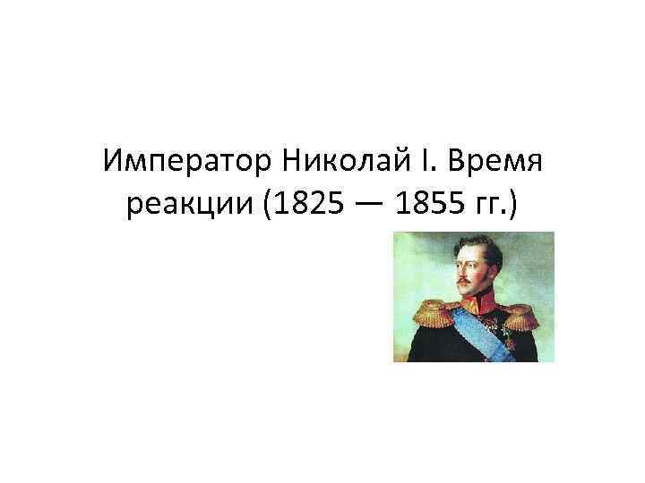 Император Николай I. Время реакции (1825 — 1855 гг. ) 