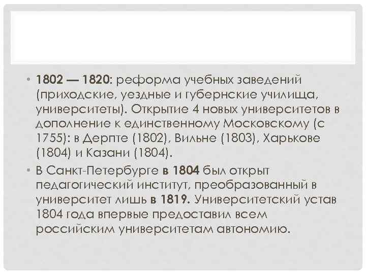  • 1802 — 1820: реформа учебных заведений (приходские, уездные и губернские училища, университеты).