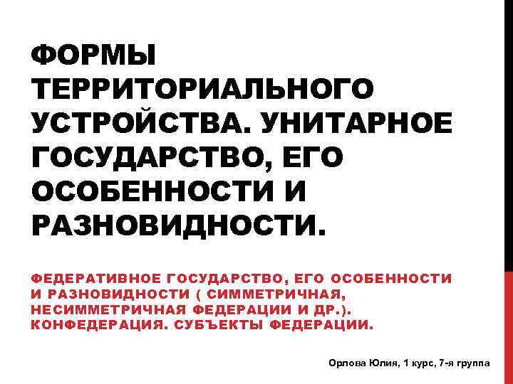 ФОРМЫ ТЕРРИТОРИАЛЬНОГО УСТРОЙСТВА. УНИТАРНОЕ ГОСУДАРСТВО, ЕГО ОСОБЕННОСТИ И РАЗНОВИДНОСТИ. ФЕДЕРАТИВНОЕ ГОСУДАРСТВО, ЕГО ОСОБЕННОСТИ И