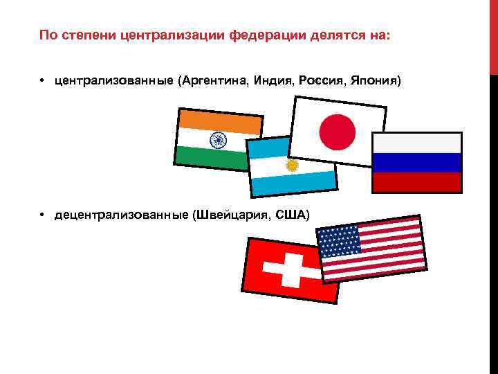 По степени централизации федерации делятся на: • централизованные (Аргентина, Индия, Россия, Япония) • децентрализованные