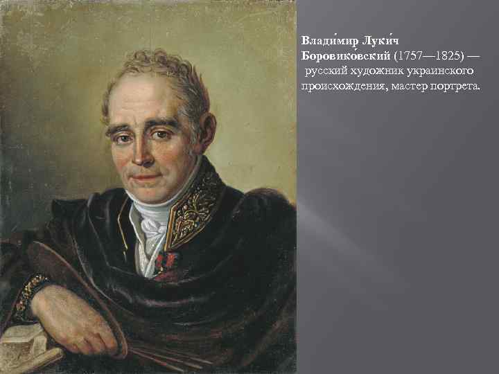 Влади мир Луки ч Боровико вский (1757— 1825) — русский художник украинского происхождения, мастер