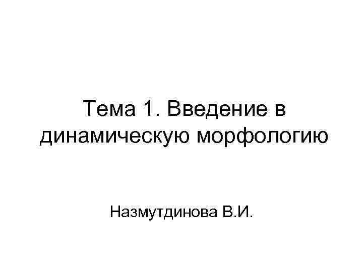 Тема 1. Введение в динамическую морфологию Назмутдинова В. И. 