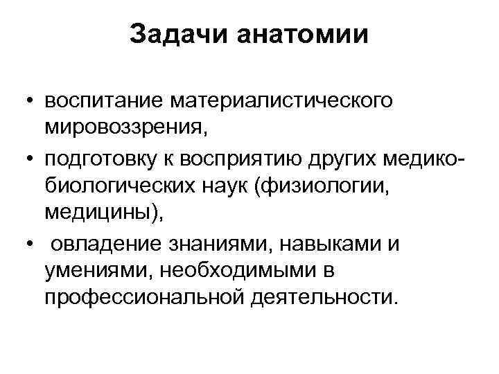 Задачи анатомии • воспитание материалистического мировоззрения, • подготовку к восприятию других медикобиологических наук (физиологии,