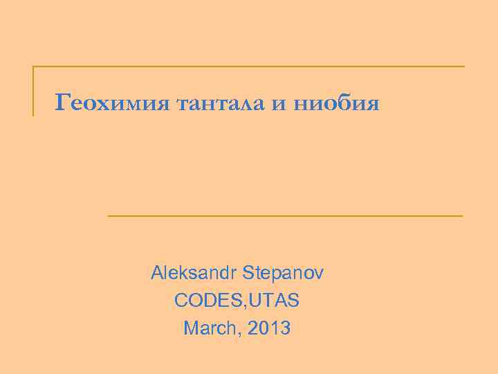 Геохимия тантала и ниобия Aleksandr Stepanov CODES, UTAS March, 2013 
