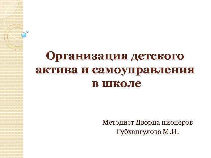 Организация детского актива и самоуправления в школе Методист Дворца пионеров Субхангулова М. И. 