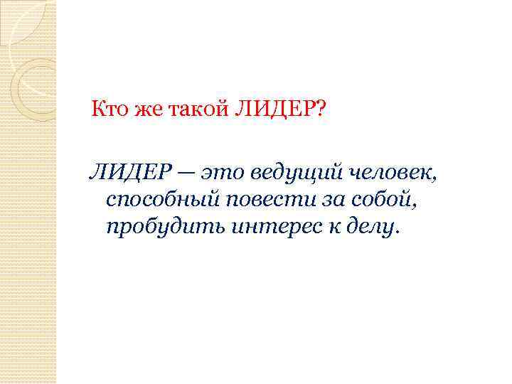 Кто же такой ЛИДЕР? ЛИДЕР — это ведущий человек, способный повести за собой, пробудить