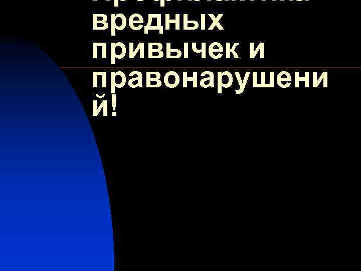 Профилактика вредных привычек и правонарушени й! 