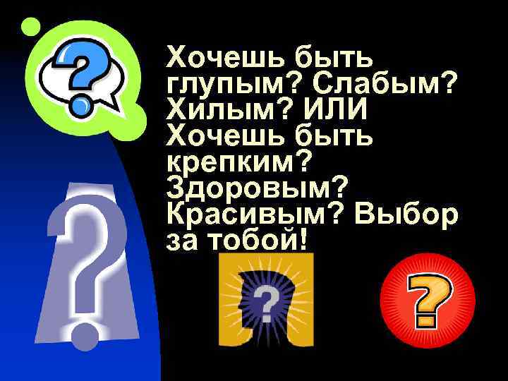 Хочешь быть глупым? Слабым? Хилым? ИЛИ Хочешь быть крепким? Здоровым? Красивым? Выбор за тобой!
