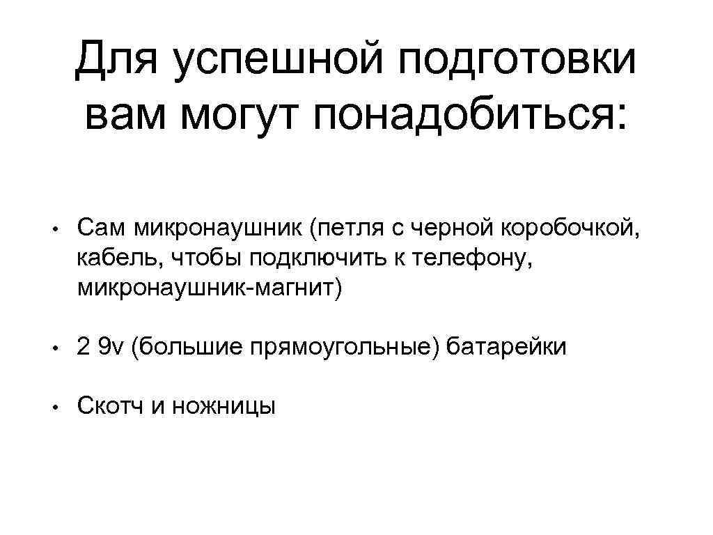 Для успешной подготовки вам могут понадобиться: • Сам микронаушник (петля с черной коробочкой, кабель,