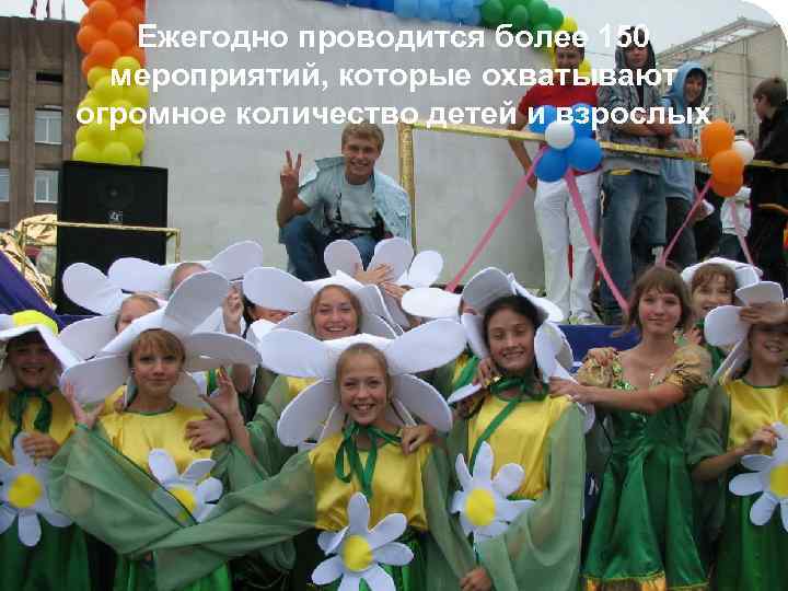 Ежегодно проводится более 150 мероприятий, которые охватывают огромное количество детей и взрослых 