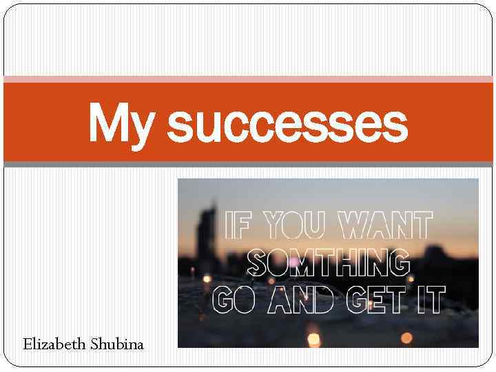 My successes Elizabeth Shubina 