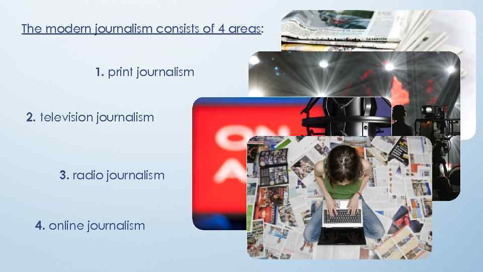 The modern journalism consists of 4 areas: areas 1. print journalism 2. television journalism