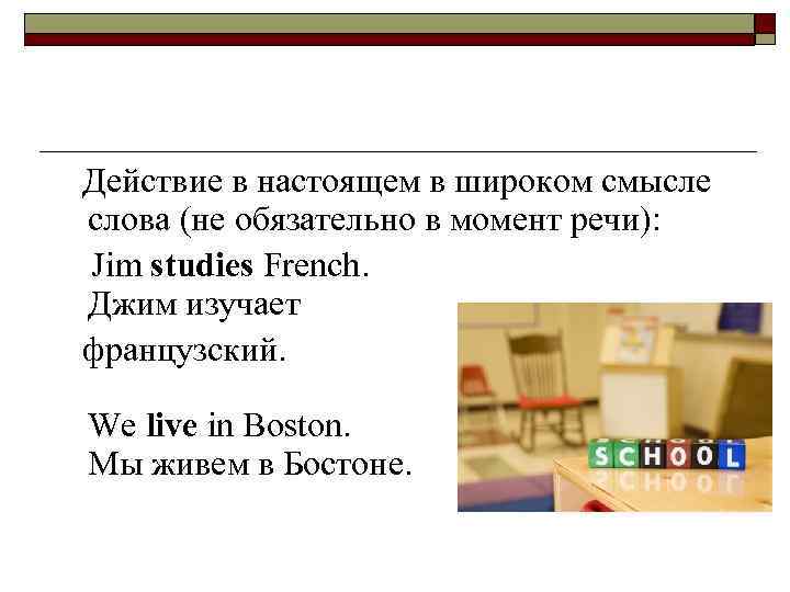  Действие в настоящем в широком смысле слова (не обязательно в момент речи): Jim