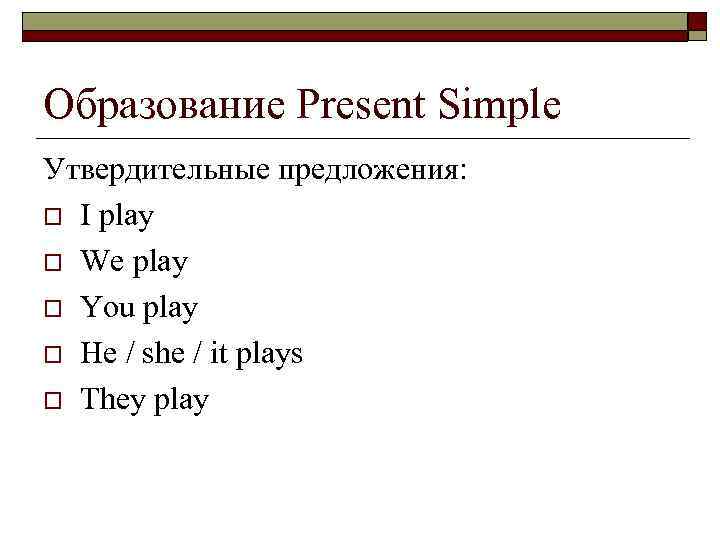 Образование Present Simple Утвердительные предложения: o I play o We play o You play