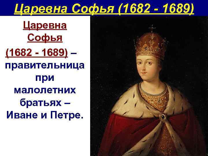 Царевна Софья (1682 - 1689) – правительница при малолетних братьях – Иване и Петре.