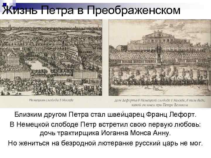 Жизнь Петра в Преображенском Близким другом Петра стал швейцарец Франц Лефорт. В Немецкой слободе