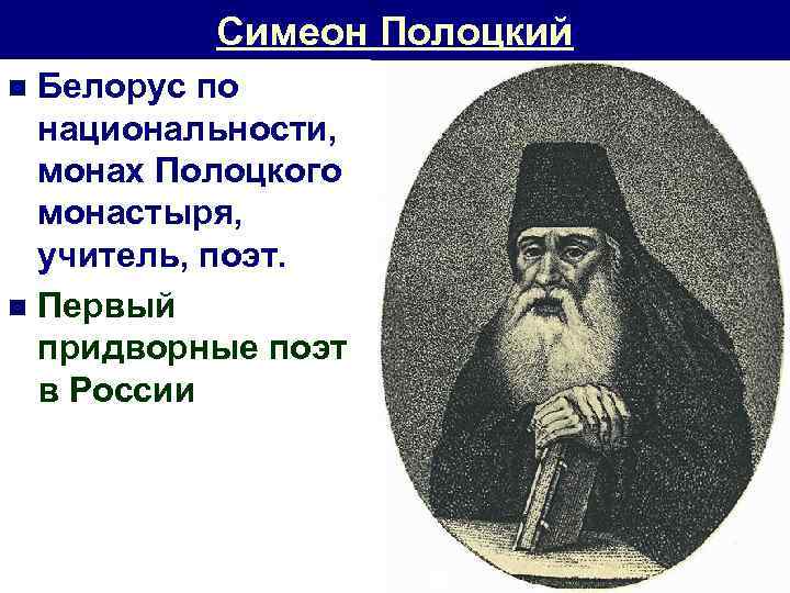 Симеон Полоцкий Белорус по национальности, монах Полоцкого монастыря, учитель, поэт. n Первый придворные поэт