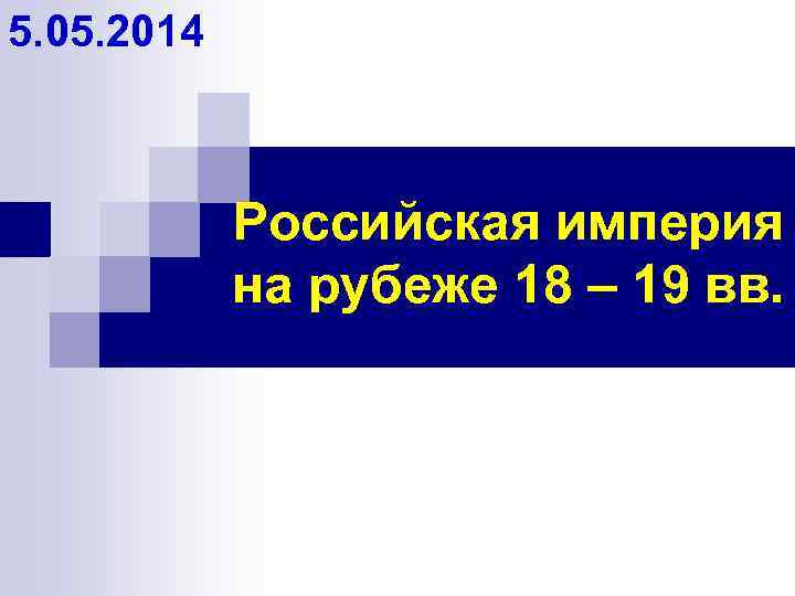 5. 05. 2014 Российская империя на рубеже 18 – 19 вв. 