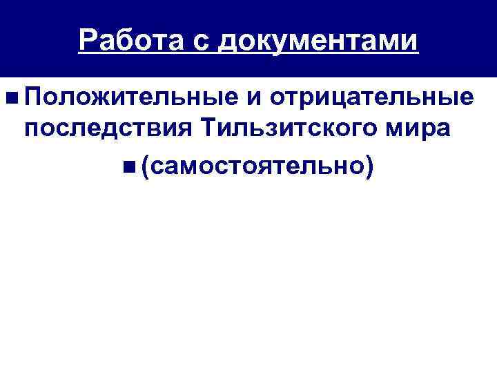 Работа с документами n Положительные и отрицательные последствия Тильзитского мира n (самостоятельно) 