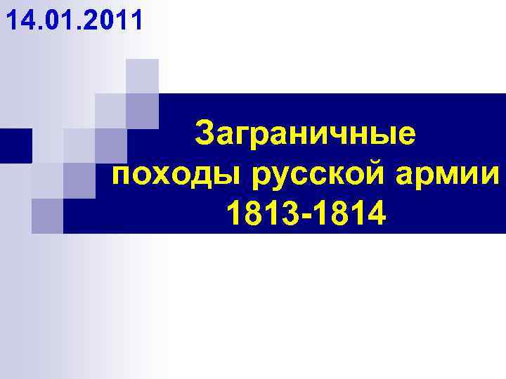 14. 01. 2011 Заграничные походы русской армии 1813 -1814 