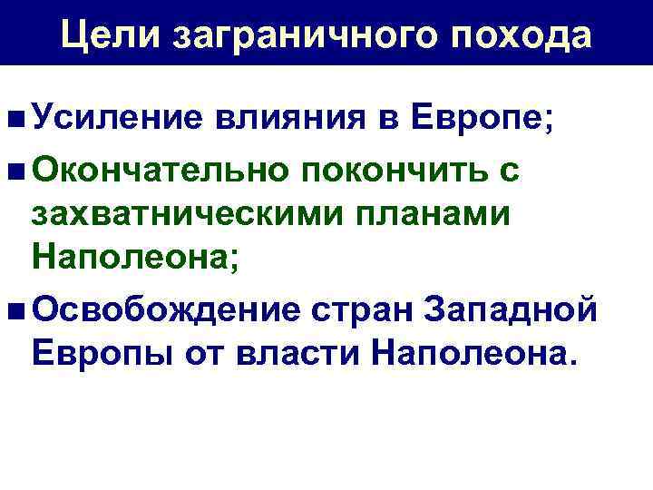 Цели заграничного похода n Усиление влияния в Европе; n Окончательно покончить с захватническими планами