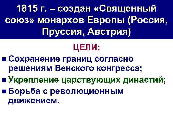 1815 г. – создан «Священный союз» монархов Европы (Россия, Пруссия, Австрия) ЦЕЛИ: n Сохранение