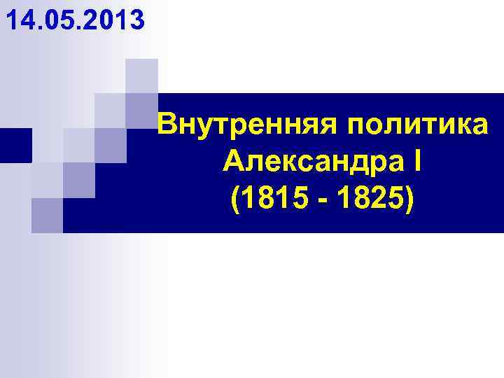 14. 05. 2013 Внутренняя политика Александра I (1815 - 1825) 
