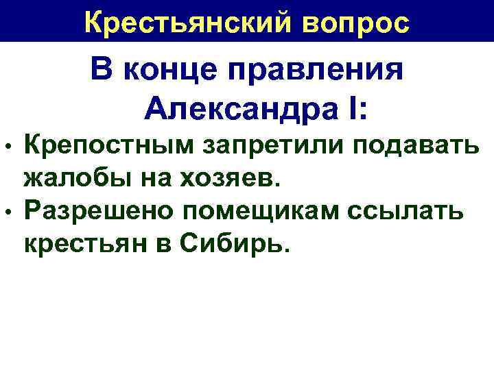 Крестьянский вопрос В конце правления Александра I: • • Крепостным запретили подавать жалобы на