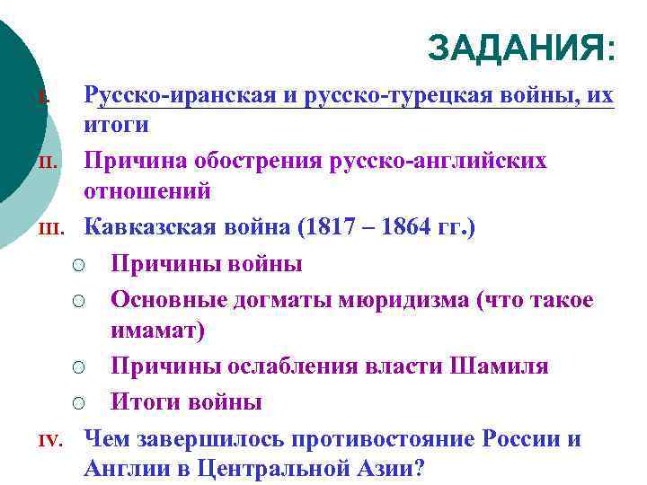 ЗАДАНИЯ: Русско-иранская и русско-турецкая войны, их итоги II. Причина обострения русско-английских отношений III. Кавказская