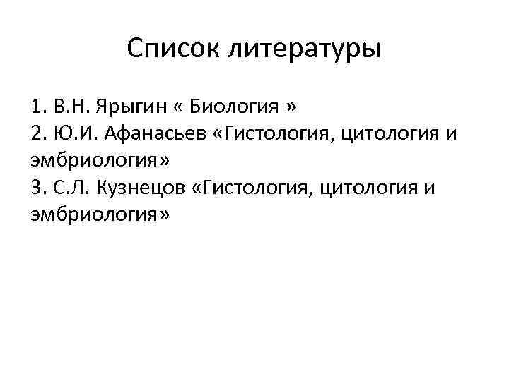 Список литературы 1. В. Н. Ярыгин « Биология » 2. Ю. И. Афанасьев «Гистология,