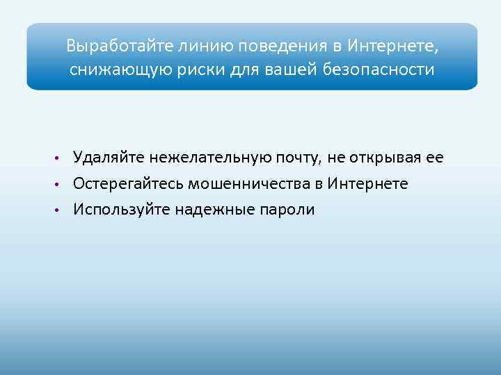 Выработайте линию поведения в Интернете, снижающую риски для вашей безопасности Удаляйте нежелательную почту, не