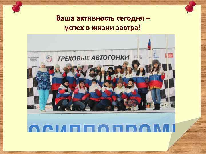 Ваша активность сегодня – успех в жизни завтра! 