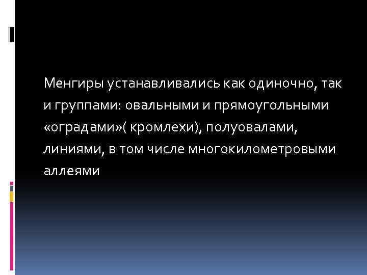 Менгиры устанавливались как одиночно, так и группами: овальными и прямоугольными «оградами» ( кромлехи), полуовалами,