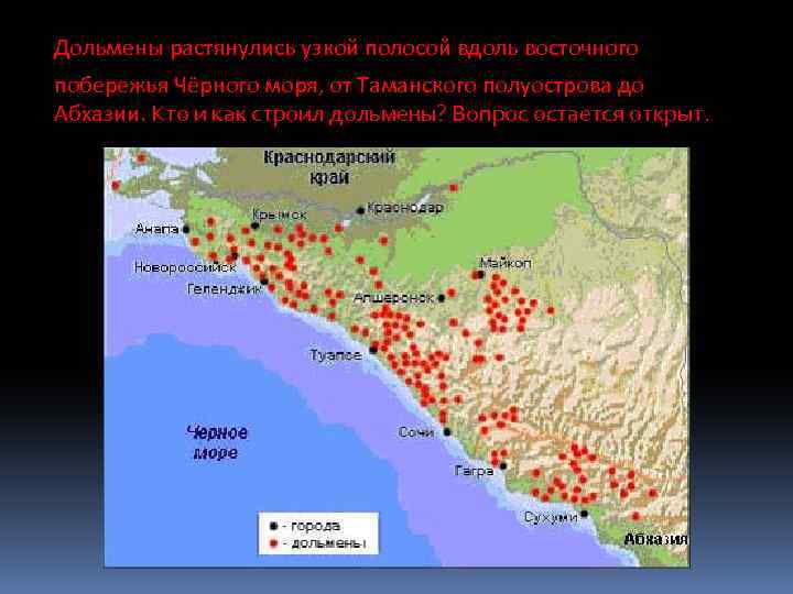 Дольмены растянулись узкой полосой вдоль восточного побережья Чёрного моря, от Таманского полуострова до Абхазии.