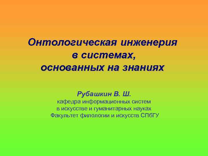 Онтологическая инженерия в системах, основанных на знаниях Рубашкин В. Ш. кафедра информационных систем в