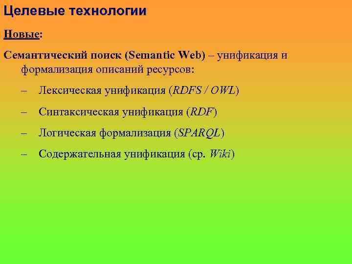 Целевые технологии Новые: Семантический поиск (Semantic Web) – унификация и формализация описаний ресурсов: –