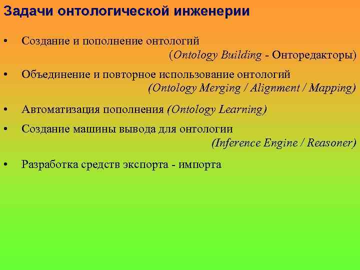 Задачи онтологической инженерии • Создание и пополнение онтологий (Ontology Building - Онторедакторы) • Объединение