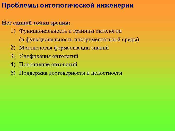 Проблемы онтологической инженерии Нет единой точки зрения: 1) Функциональность и границы онтологии (и функциональность