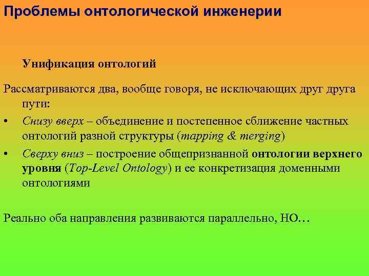 Проблемы онтологической инженерии Унификация онтологий Рассматриваются два, вообще говоря, не исключающих друга пути: •