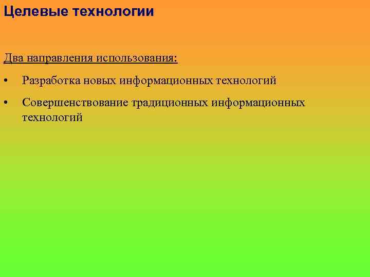 Целевые технологии Два направления использования: • Разработка новых информационных технологий • Совершенствование традиционных информационных