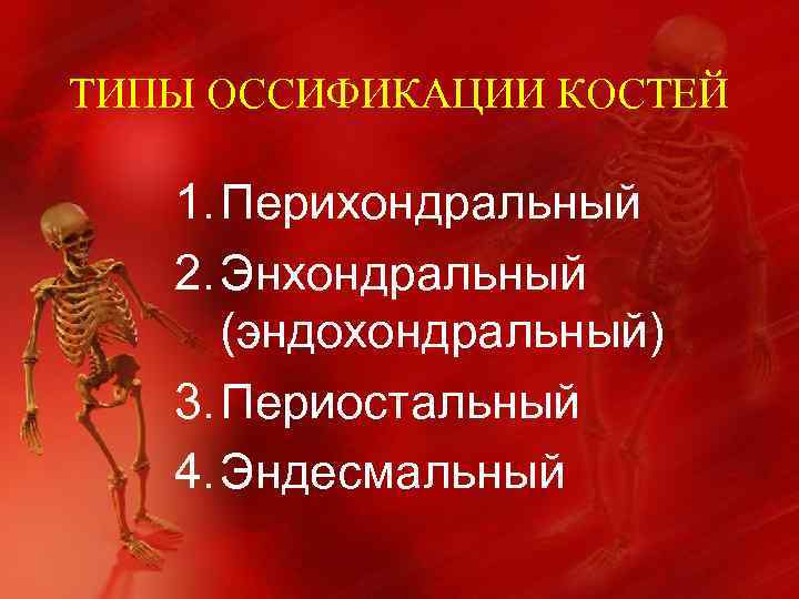 ТИПЫ ОССИФИКАЦИИ КОСТЕЙ 1. Перихондральный 2. Энхондральный (эндохондральный) 3. Периостальный 4. Эндесмальный 