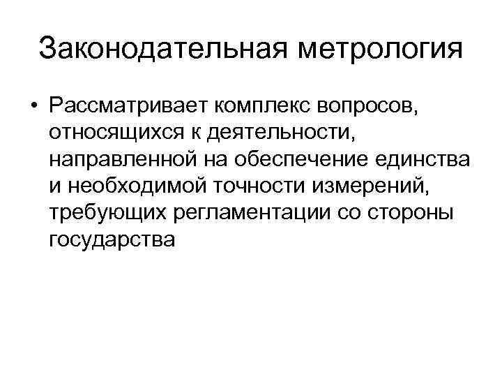 Законодательная метрология • Рассматривает комплекс вопросов, относящихся к деятельности, направленной на обеспечение единства и