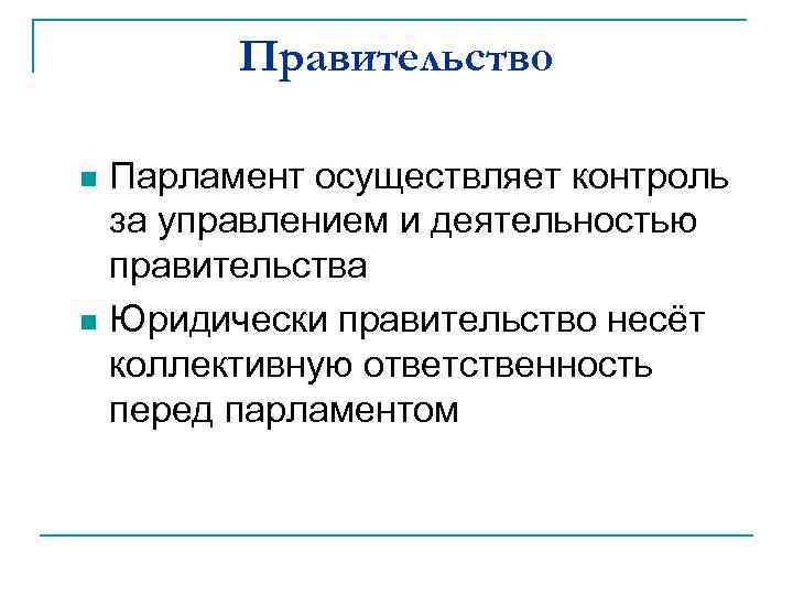Правительство Парламент осуществляет контроль за управлением и деятельностью правительства n Юридически правительство несёт коллективную