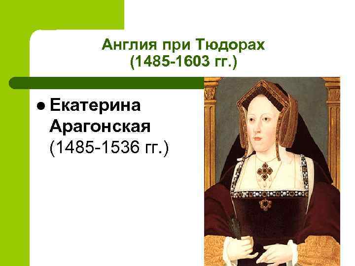 Англия при Тюдорах (1485 -1603 гг. ) l Екатерина Арагонская (1485 -1536 гг. )