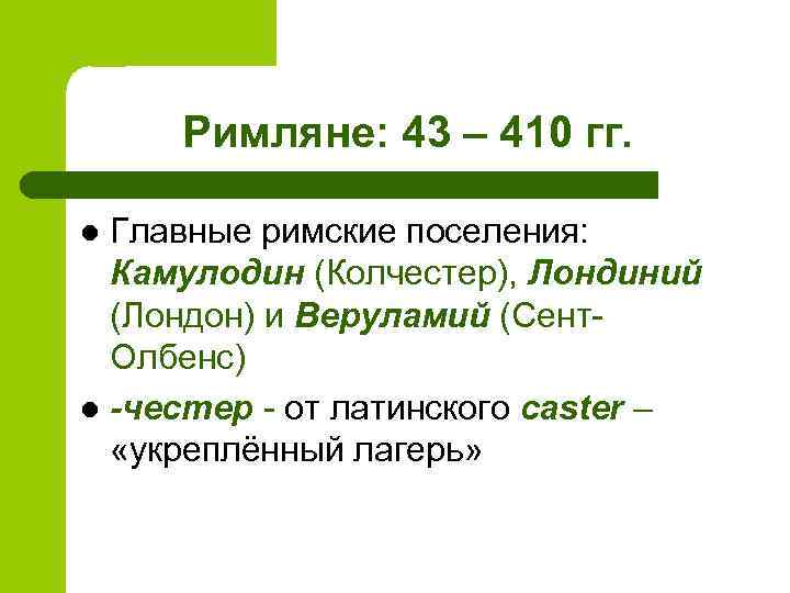 Римляне: 43 – 410 гг. Главные римские поселения: Камулодин (Колчестер), Лондиний (Лондон) и Веруламий