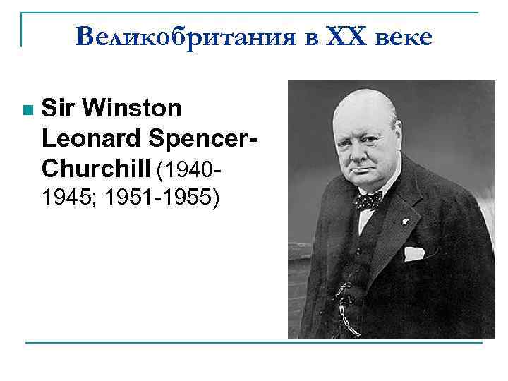 Великобритания в XX веке n Sir Winston Leonard Spencer. Churchill (19401945; 1951 -1955) 