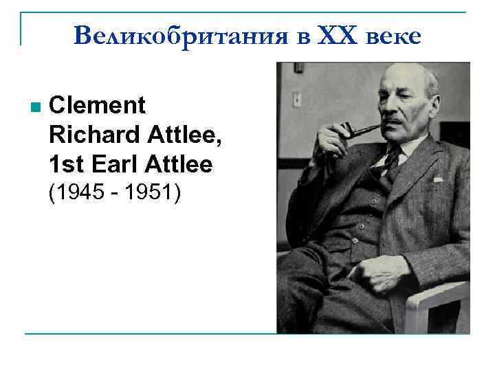 Великобритания в XX веке n Clement Richard Attlee, 1 st Earl Attlee (1945 -