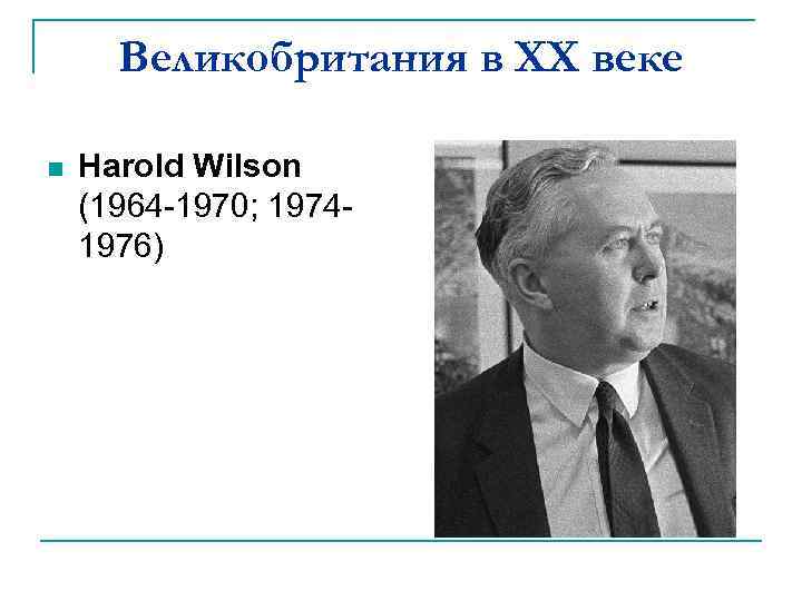 Великобритания в XX веке n Harold Wilson (1964 -1970; 19741976) 
